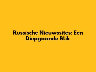 Russische Nieuwssites: Een Diepgaande Blik