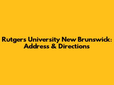 Rutgers University New Brunswick: Address & Directions