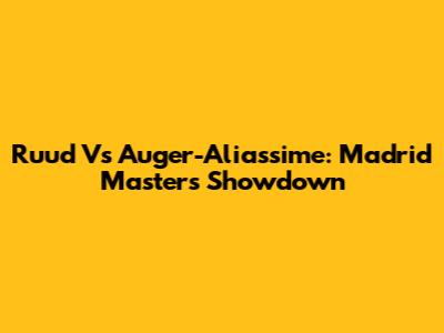 Ruud Vs Auger-Aliassime: Madrid Masters Showdown