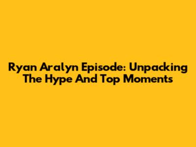 Ryan Aralyn Episode: Unpacking The Hype And Top Moments