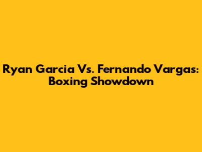 Ryan Garcia Vs. Fernando Vargas: Boxing Showdown