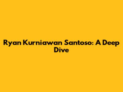 Ryan Kurniawan Santoso: A Deep Dive