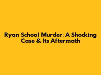 Ryan School Murder: A Shocking Case & Its Aftermath