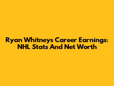 Ryan Whitney's Career Earnings: NHL Stats And Net Worth