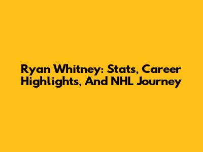 Ryan Whitney: Stats, Career Highlights, And NHL Journey