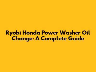 Ryobi Honda Power Washer Oil Change: A Complete Guide