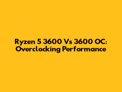 Ryzen 5 3600 Vs 3600 OC: Overclocking Performance