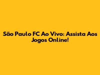 São Paulo FC Ao Vivo: Assista Aos Jogos Online!
