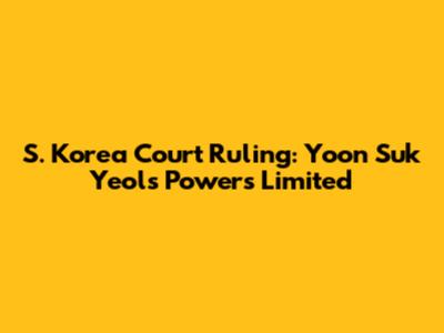 S. Korea Court Ruling: Yoon Suk Yeol's Powers Limited