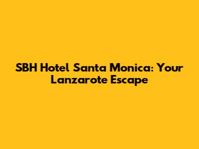 SBH Hotel Santa Monica: Your Lanzarote Escape