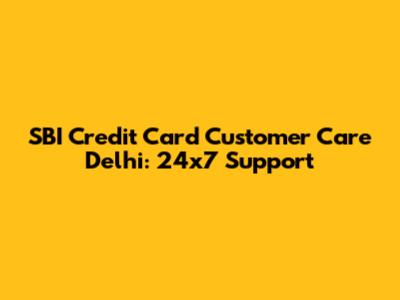 SBI Credit Card Customer Care Delhi: 24x7 Support