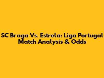 SC Braga Vs. Estrela: Liga Portugal Match Analysis & Odds