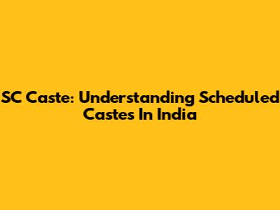 SC Caste: Understanding Scheduled Castes In India