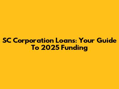 SC Corporation Loans: Your Guide To 2025 Funding
