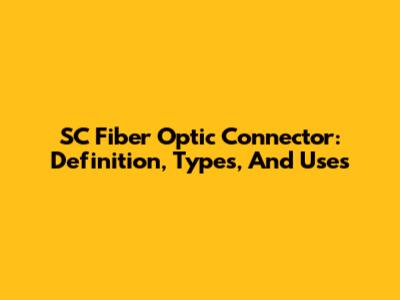 SC Fiber Optic Connector: Definition, Types, And Uses