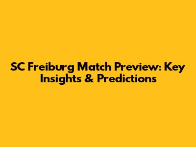 SC Freiburg Match Preview: Key Insights & Predictions