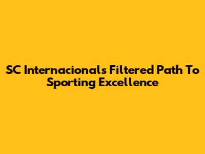 SC Internacional's Filtered Path To Sporting Excellence