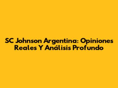SC Johnson Argentina: Opiniones Reales Y Análisis Profundo