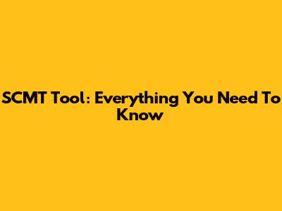 SCMT Tool: Everything You Need To Know