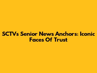 SCTV's Senior News Anchors: Iconic Faces Of Trust