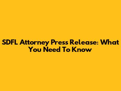 SDFL Attorney Press Release: What You Need To Know