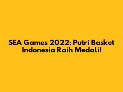 SEA Games 2022: Putri Basket Indonesia Raih Medali!