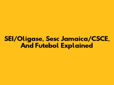 SEI/Oligase, Sesc Jamaica/CSCE, And Futebol Explained