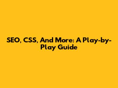 SEO, CSS, And More: A Play-by-Play Guide