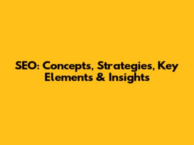 SEO: Concepts, Strategies, Key Elements & Insights
