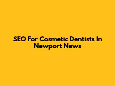 SEO For Cosmetic Dentists In Newport News
