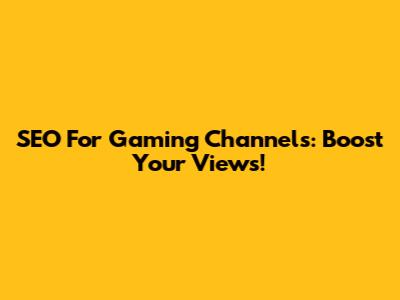 SEO For Gaming Channels: Boost Your Views!
