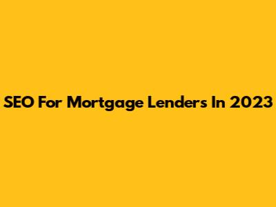 SEO For Mortgage Lenders In 2023