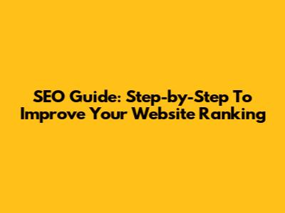 SEO Guide: Step-by-Step To Improve Your Website Ranking
