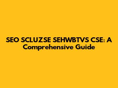 SEO SCLUZSE SEHWBTVS CSE: A Comprehensive Guide