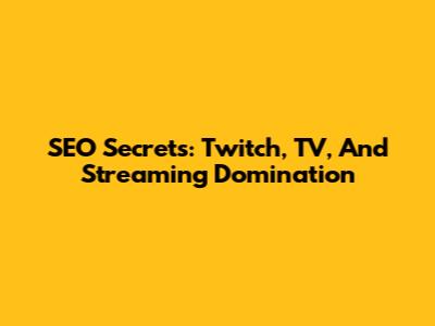 SEO Secrets: Twitch, TV, And Streaming Domination