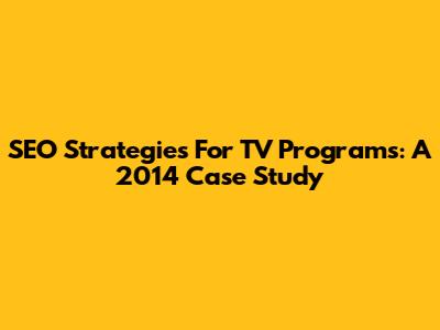 SEO Strategies For TV Programs: A 2014 Case Study