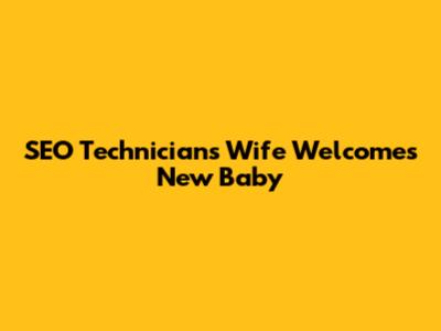 SEO Technician's Wife Welcomes New Baby