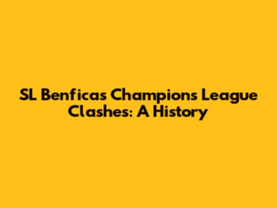 SL Benfica's Champions League Clashes: A History