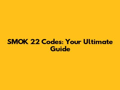 SMOK 22 Codes: Your Ultimate Guide