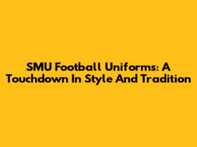 SMU Football Uniforms: A Touchdown In Style And Tradition