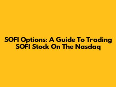 SOFI Options: A Guide To Trading SOFI Stock On The Nasdaq