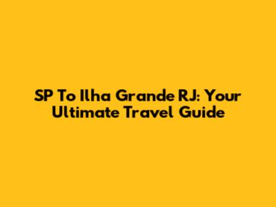 SP To Ilha Grande RJ: Your Ultimate Travel Guide