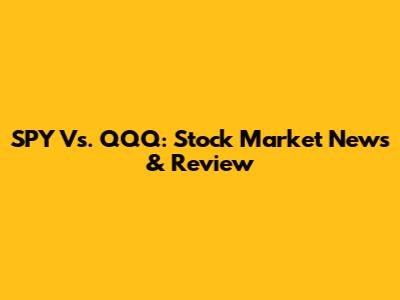 SPY Vs. QQQ: Stock Market News & Review