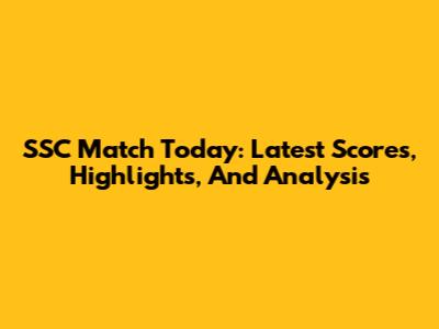SSC Match Today: Latest Scores, Highlights, And Analysis