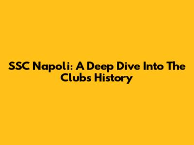 SSC Napoli: A Deep Dive Into The Club's History