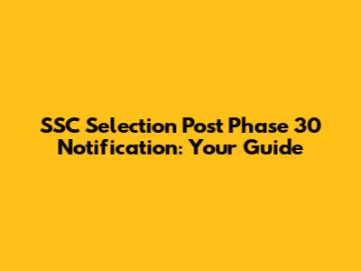 SSC Selection Post Phase 30 Notification: Your Guide