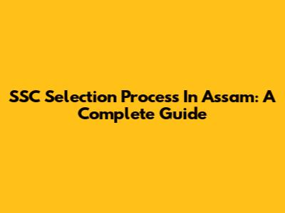 SSC Selection Process In Assam: A Complete Guide