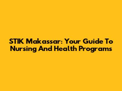 STIK Makassar: Your Guide To Nursing And Health Programs