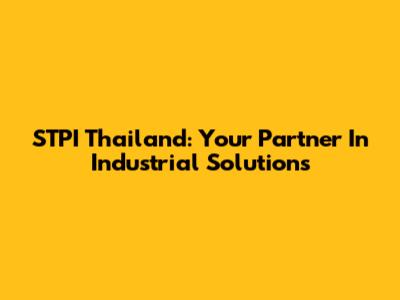 STPI Thailand: Your Partner In Industrial Solutions