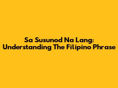 Sa Susunod Na Lang: Understanding The Filipino Phrase